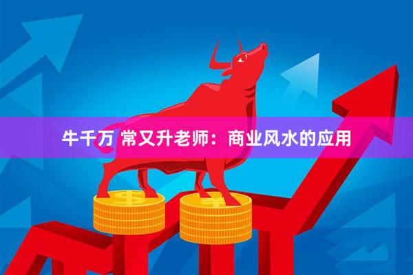 牛千万 常又升老师：商业风水的应用