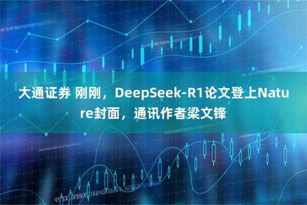 大通证券 刚刚，DeepSeek-R1论文登上Nature封面，通讯作者梁文锋