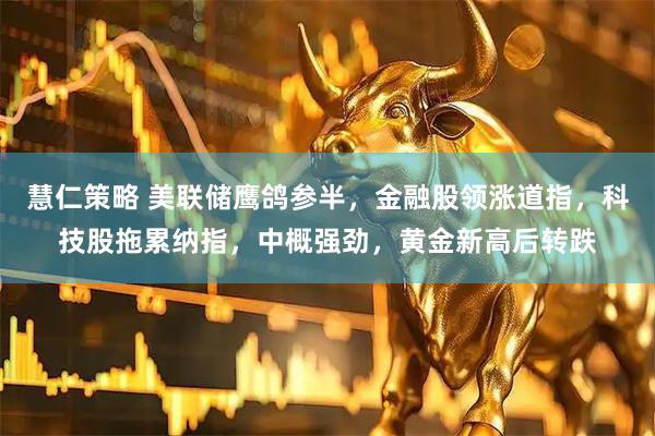 慧仁策略 美联储鹰鸽参半，金融股领涨道指，科技股拖累纳指，中概强劲，黄金新高后转跌