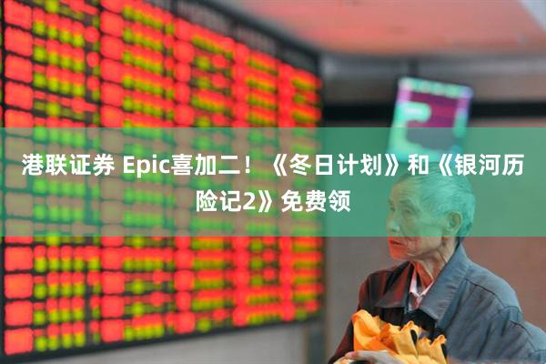 港联证券 Epic喜加二！《冬日计划》和《银河历险记2》免费领