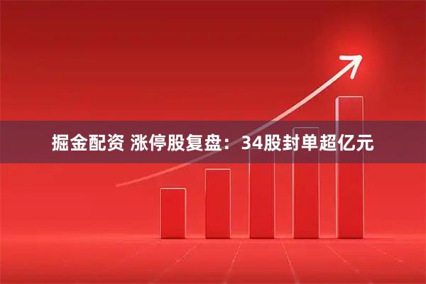 掘金配资 涨停股复盘：34股封单超亿元