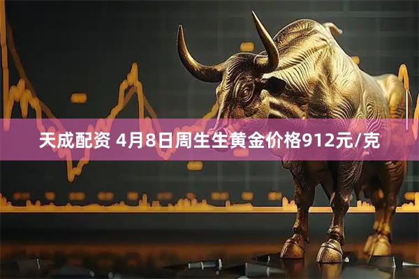 天成配资 4月8日周生生黄金价格912元/克