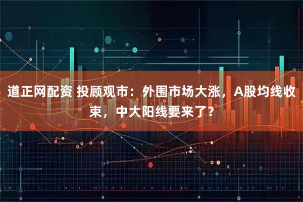 道正网配资 投顾观市：外围市场大涨，A股均线收束，中大阳线要来了？