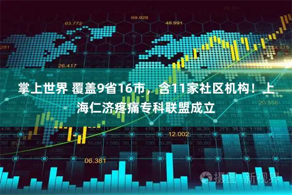 掌上世界 覆盖9省16市，含11家社区机构！上海仁济疼痛专科联盟成立
