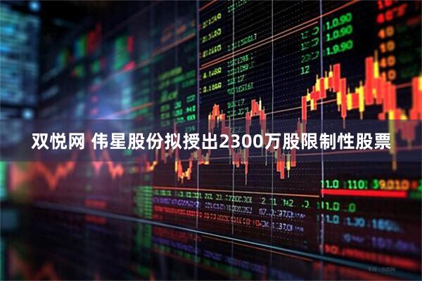 双悦网 伟星股份拟授出2300万股限制性股票