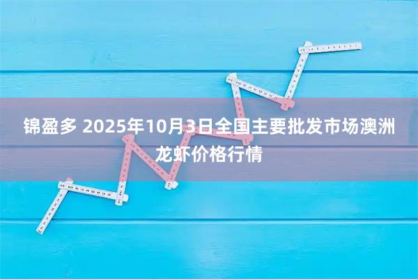 锦盈多 2025年10月3日全国主要批发市场澳洲龙虾价格行情