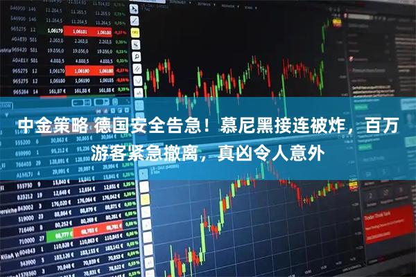 中金策略 德国安全告急！慕尼黑接连被炸，百万游客紧急撤离，真凶令人意外