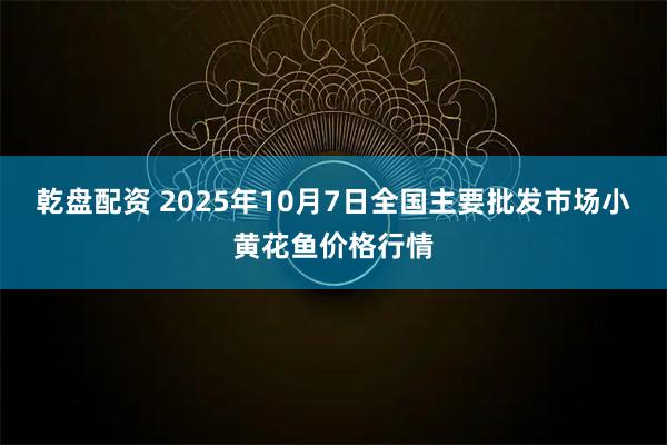 乾盘配资 2025年10月7日全国主要批发市场小黄花鱼价格行情