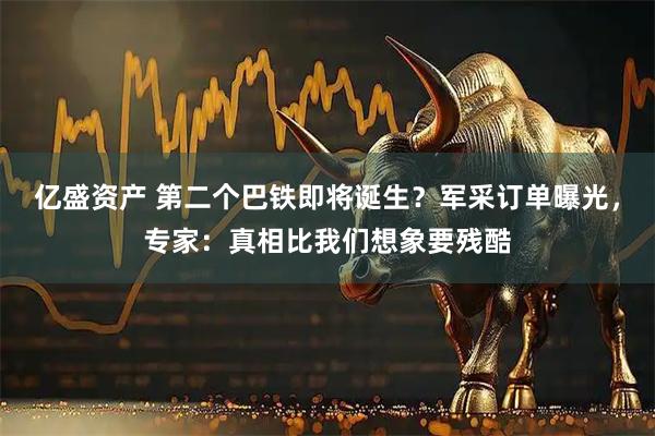 亿盛资产 第二个巴铁即将诞生？军采订单曝光，专家：真相比我们想象要残酷