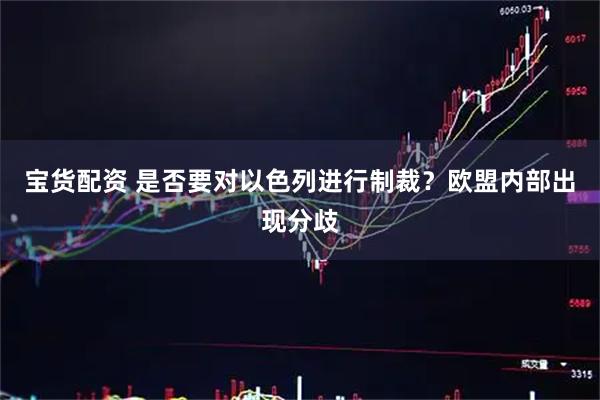 宝货配资 是否要对以色列进行制裁？欧盟内部出现分歧