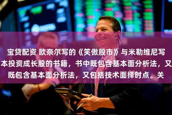 宝贷配资 欧奈尔写的《笑傲股市》与米勒维尼写的《股票魔法师》是两本投资成长股的书籍，书中既包含基本面分析法，又包括技术面择时点。关