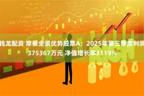 钱龙配资 摩根全景优势股票A：2025年第三季度利润375367万元 净值增长率3119%