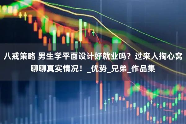 八戒策略 男生学平面设计好就业吗？过来人掏心窝聊聊真实情况！_优势_兄弟_作品集