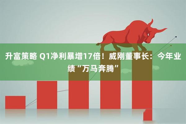 升富策略 Q1净利暴增17倍！威刚董事长：今年业绩“万马奔腾”